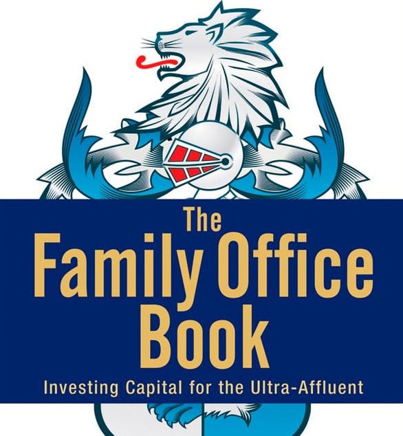 BOOK EXCERPT The Family Office Book: Investing Capital for the Ultra-Affluent