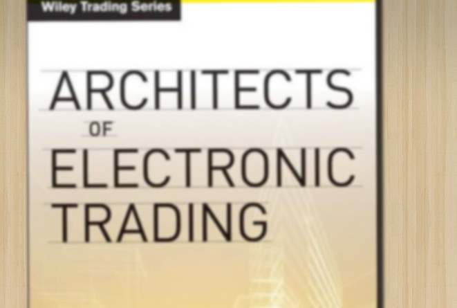 Architects of Electronic Trading: Technology Leaders Who Are Shaping Today's Financial Markets [Book Excerpt]